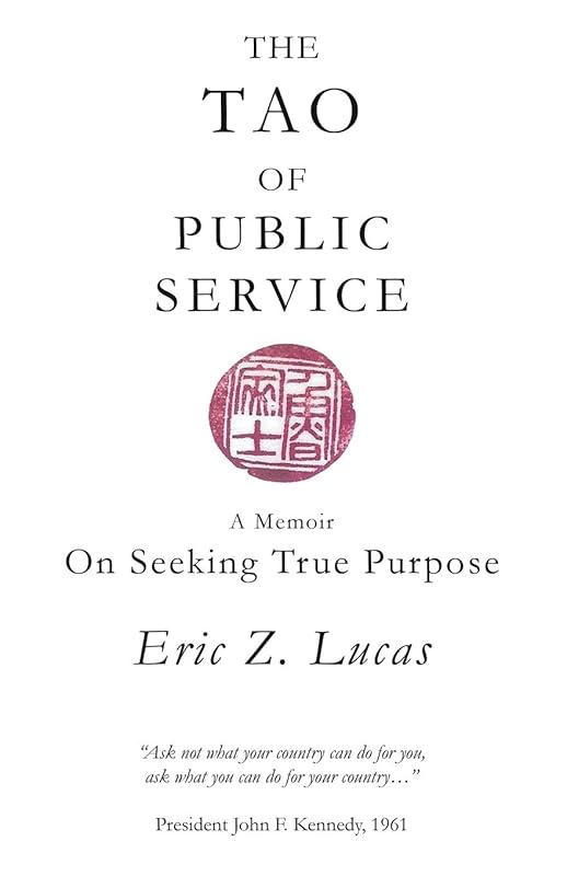 The Tao of Public Service: A Memoir: On Seeking True Purpose by Eric Z. Lucas