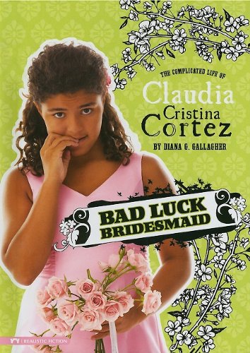 Bad Luck Bridesmaid: The Complicated Life of Claudia Cristina Cortez by Diana G Gallagher