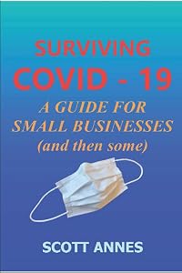 Surviving COVID - 19: A Guide for Small Businesses (and then some) by Scott M Annes