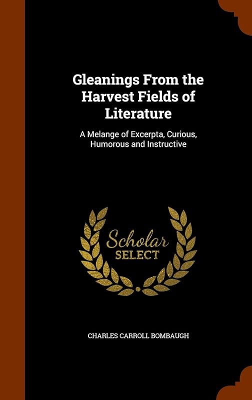 Gleanings From the Harvest Fields of Literature: A Melange of Excerpta, Curious, Humorous and Instructive by Charles Carroll Bombaugh