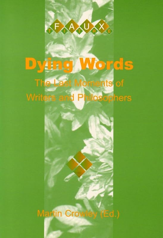 Dying Words. The Last Moments of Writers and Philosophers. (Faux Titre 194) by Martin Crowley