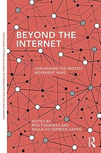 Beyond the Internet: Unplugging the Protest Movement Wave (Routledge Studies in Global Information, Politics and Society) by Rita Figueiras