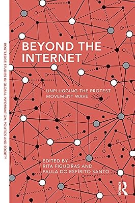 Beyond the Internet: Unplugging the Protest Movement Wave (Routledge Studies in Global Information, Politics and Society)