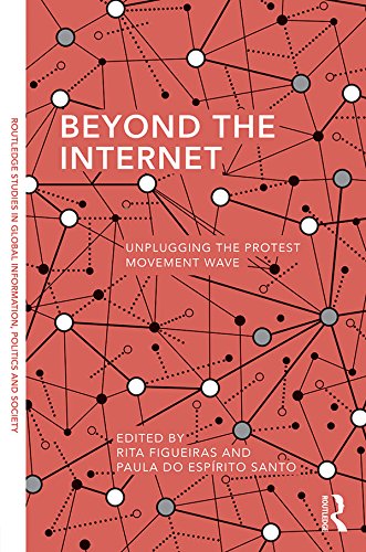 Beyond the Internet: Unplugging the Protest Movement Wave (Routledge Studies in Global Information, Politics and Society) by Rita Figueiras