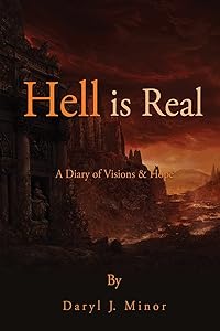 Hell is Real: A Diary of Visions & Hope by Daryl J Minor
