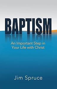 Baptism: An Important Step in Your Life with Christ by Jim Spruce