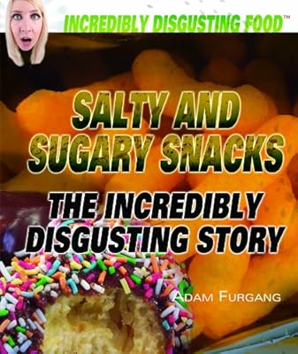 Salty and Sugary Snacks: The Incredibly Disgusting Story (Incredibly Disgusting Food)