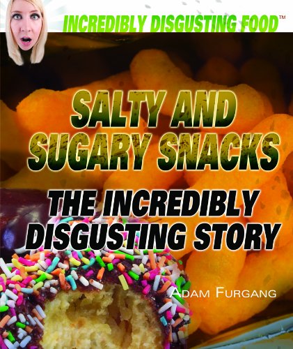 Salty and Sugary Snacks: The Incredibly Disgusting Story (Incredibly Disgusting Food) by Adam Furgang