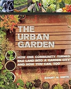 The Urban Garden: How One Community Turned Idle Land into a Garden City and How You Can, Too by Jeremy N. Smith  ,