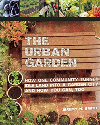 The Urban Garden: How One Community Turned Idle Land into a Garden City and How You Can, Too by Jeremy N. Smith  ,