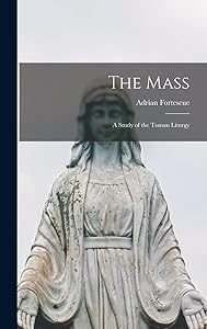 The Mass; a Study of the Toman Liturgy by Adrian Fortescue