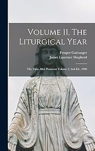 Volume 11, The Liturgical Year: The Time After Pentecost Volume 2, 2nd Ed., 1900 by Prosper 1806-1875 Guéranger