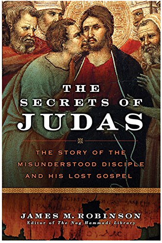 The Secrets of Judas: The Story of the Misunderstood Disciple and His Lost Gospel by James M Robinson
