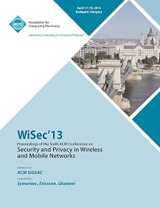 WiSEC 13 Proceedings of the Sixth ACM Conference on Security and Privacy in Wireless and Mobile Networks by Wisec13 Conference Committee