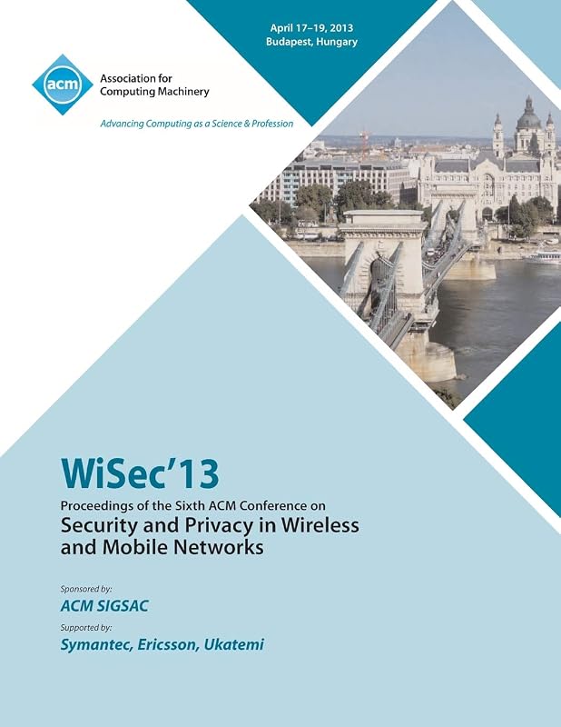 WiSEC 13 Proceedings of the Sixth ACM Conference on Security and Privacy in Wireless and Mobile Networks by Wisec13 Conference Committee
