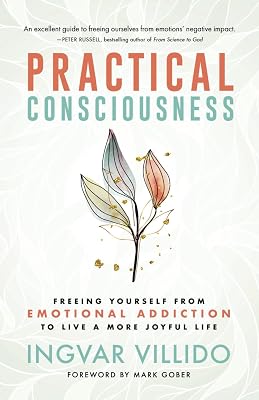 Practical Consciousness: Freeing Yourself from Emotional Addiction to Live a More Joyful Life