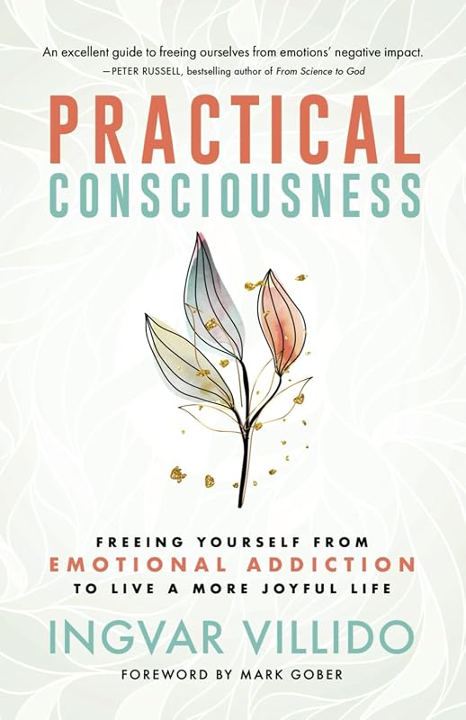 Practical Consciousness: Freeing Yourself from Emotional Addiction to Live a More Joyful Life by Ingvar Villido
