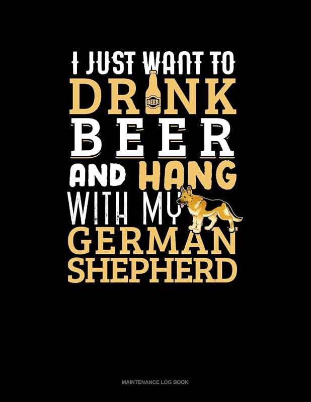 I Just Want To Drink Beer & Hang With My German Shepherd: Maintenance Log Book by Jeryx Publishing