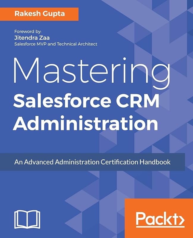 Mastering Salesforce CRM Administration: An Advanced Administration Certification Handbook by Rakesh Gupta