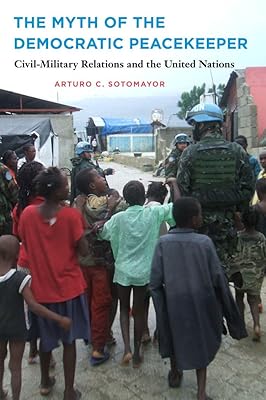 The Myth of the Democratic Peacekeeper: Civil-Military Relations and the United Nations