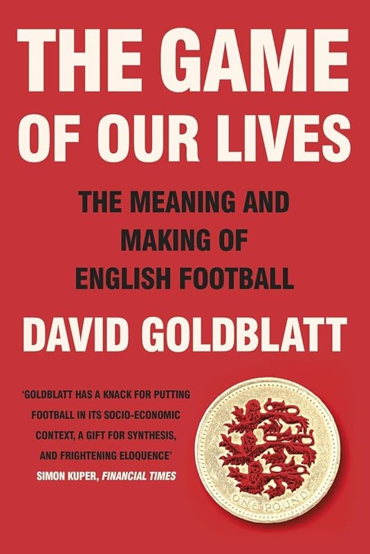 The Game of Our Lives: How Football Made Britain Great by David Goldblatt