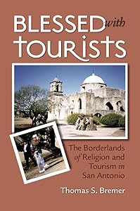 Blessed with Tourists: The Borderlands of Religion and Tourism in San Antonio by Thomas S. Bremer