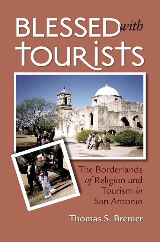 Blessed with Tourists: The Borderlands of Religion and Tourism in San Antonio by Thomas S. Bremer