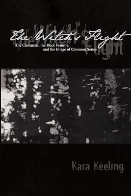 The Witch's Flight: The Cinematic, the Black Femme, and the Image of Common Sense (Perverse Modernities: A Series Edited by Jack Halberstam and Lisa Lowe)