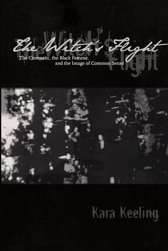 The Witch's Flight: The Cinematic, the Black Femme, and the Image of Common Sense (Perverse Modernities: A Series Edited by Jack Halberstam and Lisa Lowe) by Kara Keeling