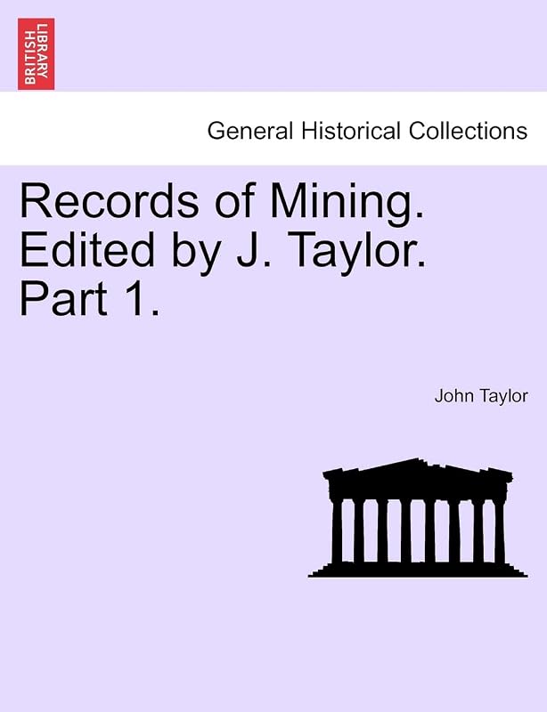 Records of Mining. Edited by J. Taylor. Part I. by Lecturer in Classics John Taylor