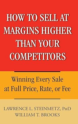 How to Sell at Margins Higher Than Your Competitors : Winning Every Sale at Full Price, Rate, or Fee