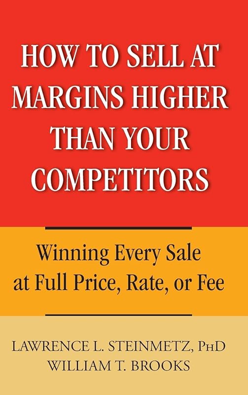 How to Sell at Margins Higher Than Your Competitors : Winning Every Sale at Full Price, Rate, or Fee by Lawrence L. Steinmetz