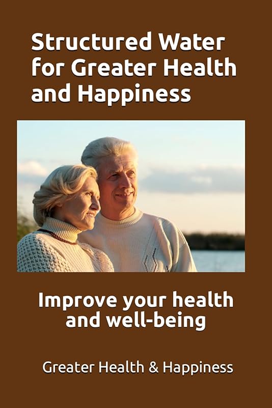 Structured Water for Greater Health and Happiness: Make it inexpensively to improve your health and well-being by Michael Miller