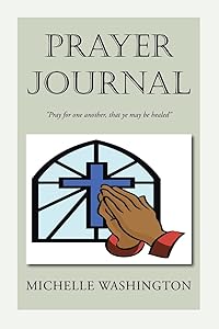 PRAYER JOURNAL: ''Pray for one another, that ye may be healed'': ''Pray for one another, that ye may be healed'' by Michelle Washington