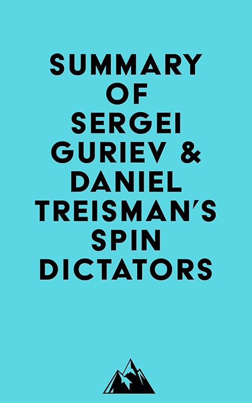 Summary of Sergei Guriev & Daniel Treisman's Spin Dictators by Everest Media