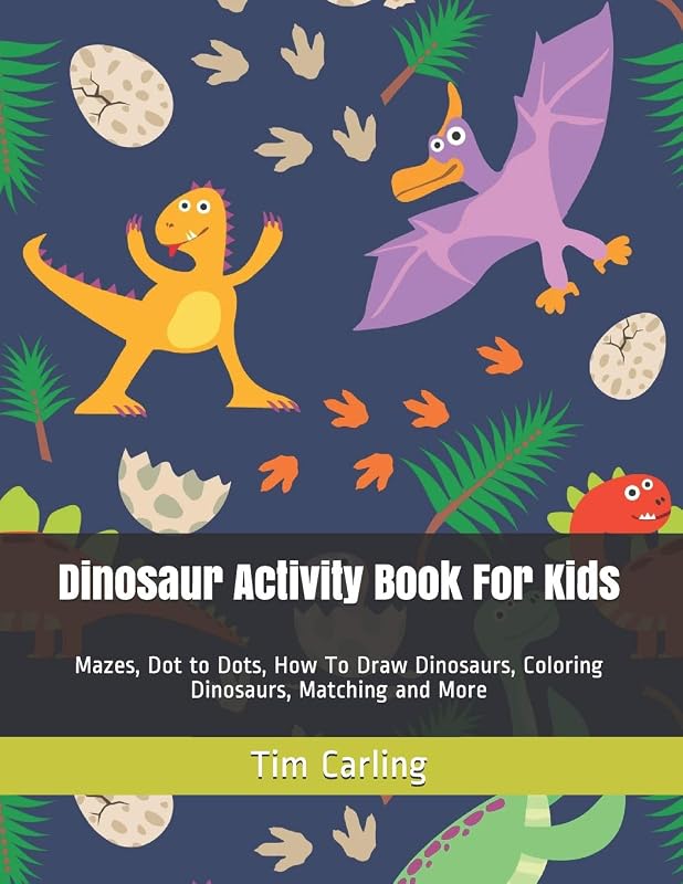 Dinosaur Activity Book For Kids: Mazes, Dot to Dots, How To Draw Dinosaurs, Coloring Dinosaurs, Matching and More (Activity Book for Kids Ages 4-8, 5-12) by Tim Carling