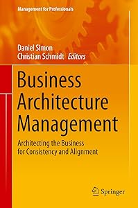 Business Architecture Management: Architecting the Business for Consistency and Alignment (Management for Professionals) by Daniel Simon