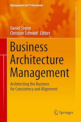 Business Architecture Management: Architecting the Business for Consistency and Alignment (Management for Professionals)