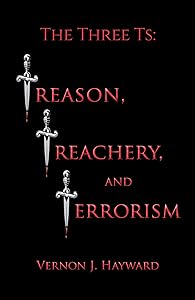 The Three Ts: Treason, Treachery, and Terrorism by Vernon J. Hayward