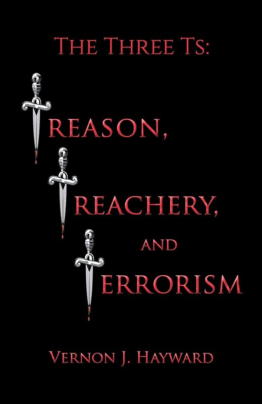 The Three Ts: Treason, Treachery, and Terrorism by Vernon J. Hayward