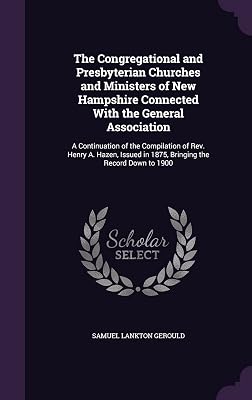 The Congregational and Presbyterian Churches and Ministers of New Hampshire Connected With the General Association: A Continuation of the Compilation ... in 1875, Bringing the Record Down to 1900