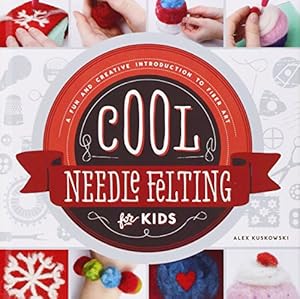 Cool Needle Felting for Kids:: A Fun and Creative Introduction to Fiber Art