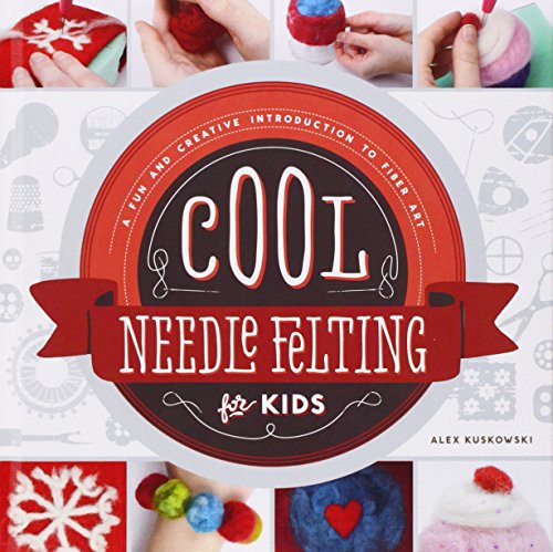 Cool Needle Felting for Kids:: A Fun and Creative Introduction to Fiber Art by Alex Kuskowski