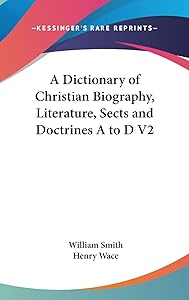 A Dictionary of Christian Biography, Literature, Sects and Doctrines A to D V2