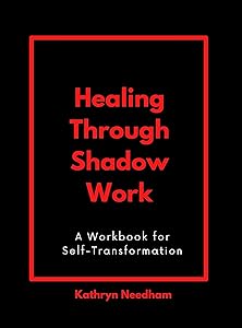Healing Through Shadow Work: A Workbook for Self-Transformation by Needham, Kathryn
