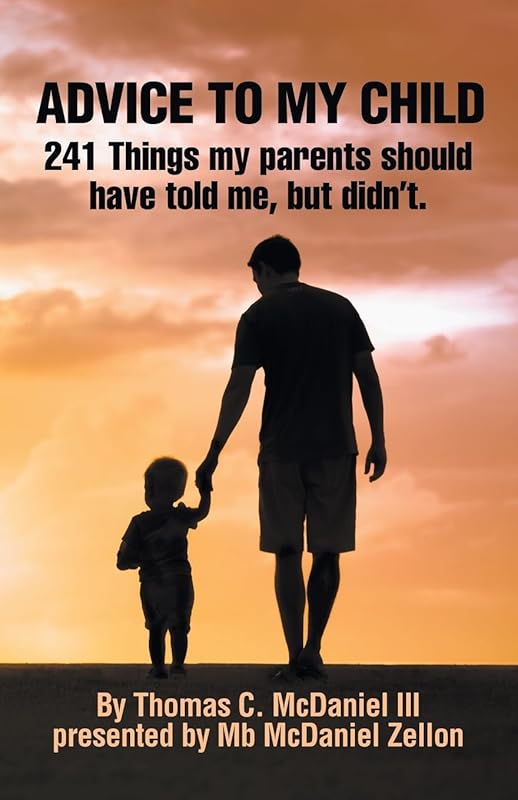 ADVICE TO MY CHILD: 241 Things my parents should have told me, but didn’t. by Thomas C. McDaniel III