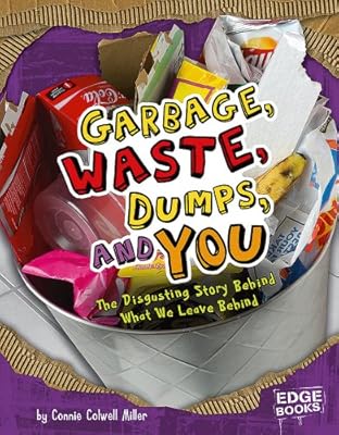 Garbage, Waste, Dumps, and You: The Disgusting Story Behind What We Leave Behind