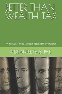 BETTER THAN WEALTH TAX: A solution that satisfies (almost) everyone by INDRANEEL DAS Ph.D.