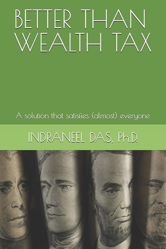 BETTER THAN WEALTH TAX: A solution that satisfies (almost) everyone by INDRANEEL DAS Ph.D.
