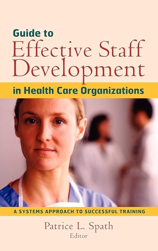 Guide to Effective Staff Development in Health Care Organizations: A Systems Approach to Successful Training by Patrice L. Spath